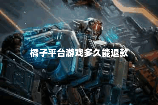 橘子平台游戏多久能退款