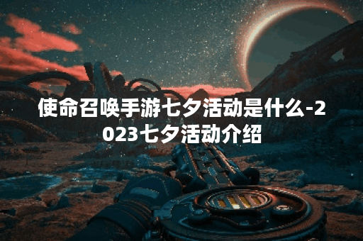 使命召唤手游七夕活动是什么-2023七夕活动介绍