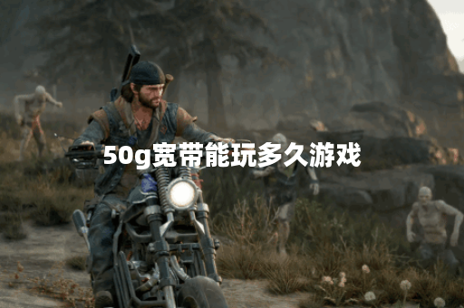 50g宽带能玩多久游戏