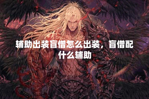 辅助出装盲僧怎么出装，盲僧配什么辅助