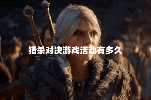 猎杀对决游戏活动有多久