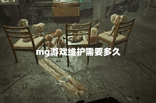 mg游戏维护需要多久