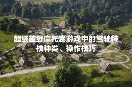 超级越野摩托赛游戏中的驾驶特技种类、操作技巧