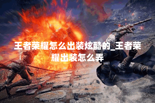 王者荣耀怎么出装炫酷的_王者荣耀出装怎么弄