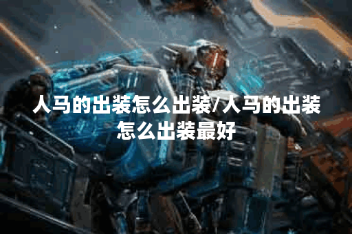 人马的出装怎么出装/人马的出装怎么出装最好