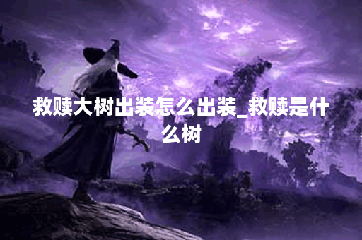 救赎大树出装怎么出装_救赎是什么树