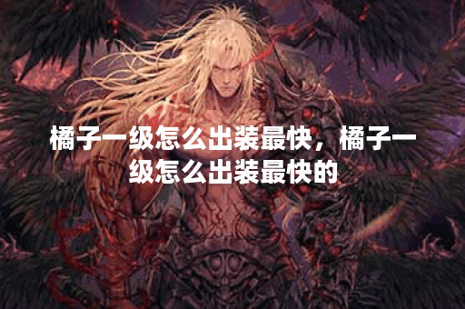 橘子一级怎么出装最快，橘子一级怎么出装最快的
