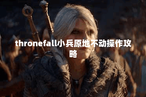 thronefall小兵原地不动操作攻略
