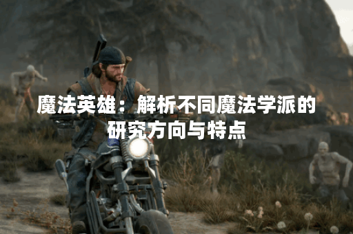 魔法英雄:解析不同魔法学派的研究方向与特点 魔法英雄:解析不同魔法学派的研究方向与特点