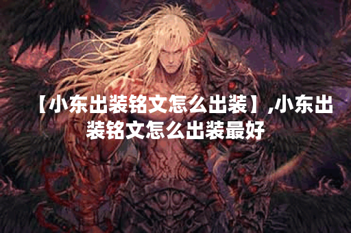 【小东出装铭文怎么出装】,小东出装铭文怎么出装最好 【小东出装铭文怎么出装】,小东出装铭文怎么出装最好