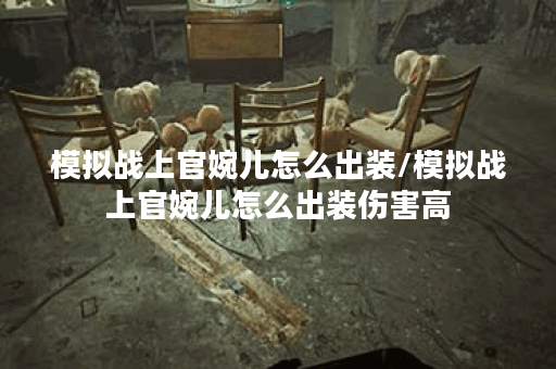 模拟战上官婉儿怎么出装/模拟战上官婉儿怎么出装伤害高 模拟战上官婉儿怎么出装/模拟战上官婉儿怎么出装伤害高