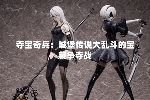 夺宝奇兵：城堡传说大乱斗的宝藏争夺战