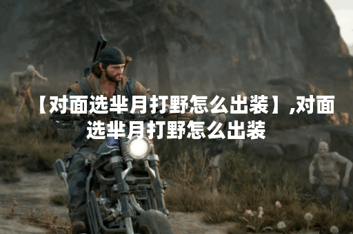 【对面选芈月打野怎么出装】,对面选芈月打野怎么出装 【对面选芈月打野怎么出装】,对面选芈月打野怎么出装