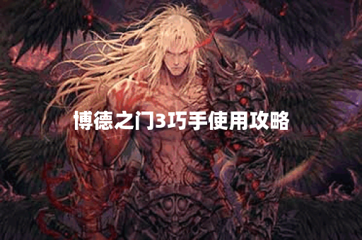 博德之门3巧手使用攻略