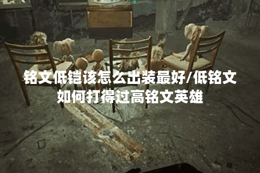 铭文低铠该怎么出装最好/低铭文如何打得过高铭文英雄