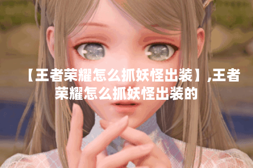 【王者荣耀怎么抓妖怪出装】,王者荣耀怎么抓妖怪出装的