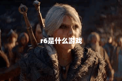 r6是什么游戏 r6是什么游戏