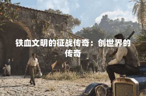铁血文明的征战传奇：创世界的传奇