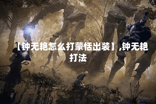 【钟无艳怎么打蒙恬出装】,钟无艳打法