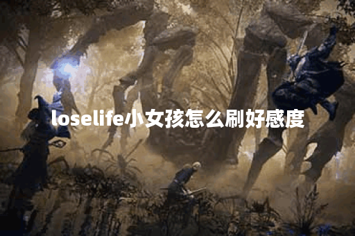 loselife小女孩怎么刷好感度