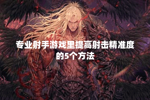 专业射手游戏里提高射击精准度的5个方法