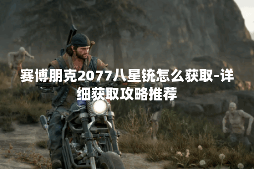 赛博朋克2077八星铳怎么获取-详细获取攻略推荐