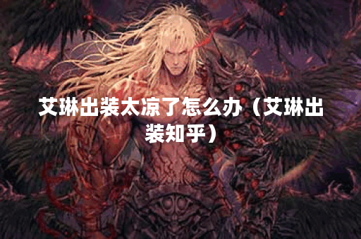 艾琳出装太凉了怎么办(艾琳出装知乎) 艾琳出装太凉了怎么办(艾琳出装知乎)