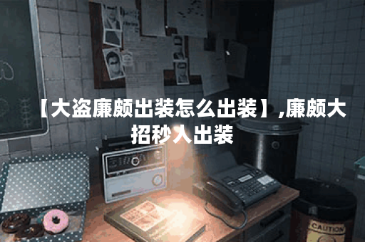 【大盗廉颇出装怎么出装】,廉颇大招秒人出装