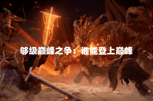 够级巅峰之争：谁能登上巅峰？