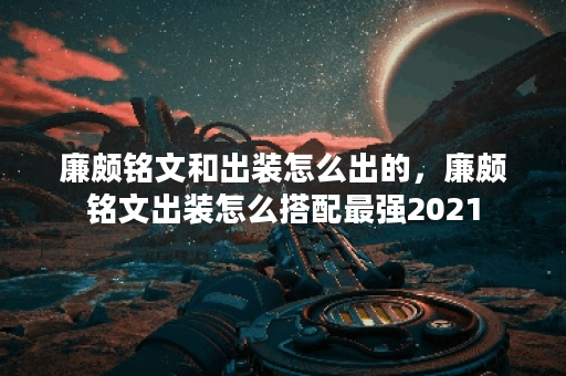 廉颇铭文和出装怎么出的,廉颇铭文出装怎么搭配最强2021 廉颇铭文和出装怎么出的,廉颇铭文出装怎么搭配最强2021