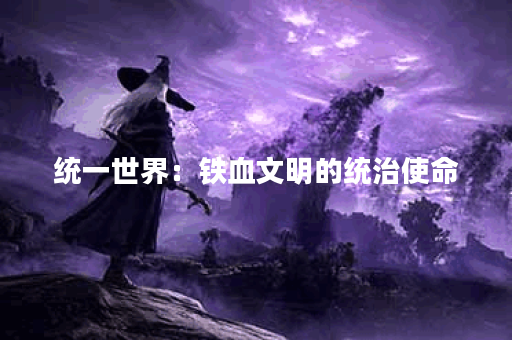 统一世界：铁血文明的统治使命