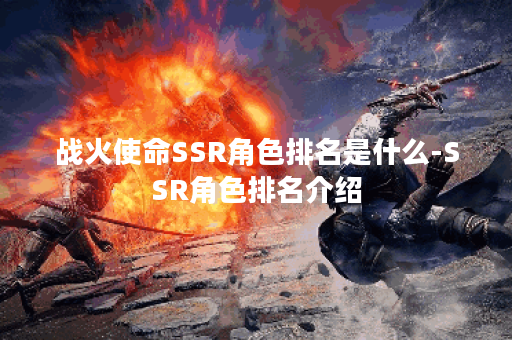 战火使命SSR角色排名是什么-SSR角色排名介绍 战火使命SSR角色排名是什么-SSR角色排名介绍