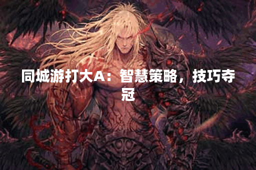 同城游打大A：智慧策略，技巧夺冠