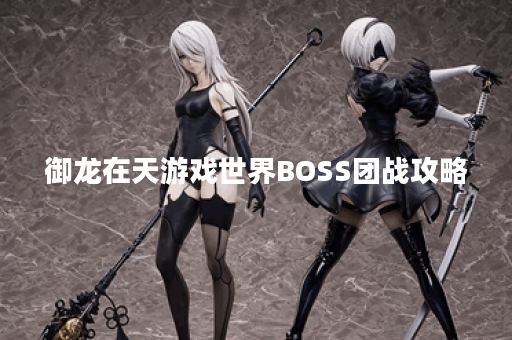 御龙在天游戏世界BOSS团战攻略