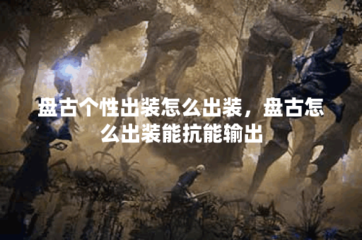 盘古个性出装怎么出装,盘古怎么出装能抗能输出 盘古个性出装怎么出装,盘古怎么出装能抗能输出