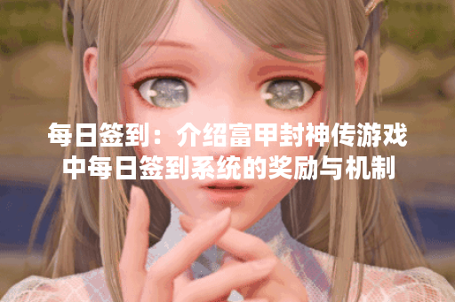 每日签到：介绍富甲封神传游戏中每日签到系统的奖励与机制