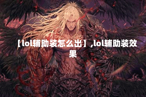 【lol辅助装怎么出】,lol辅助装效果 【lol辅助装怎么出】,lol辅助装效果