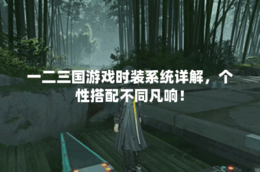 一二三国游戏时装系统详解，个性搭配不同凡响！