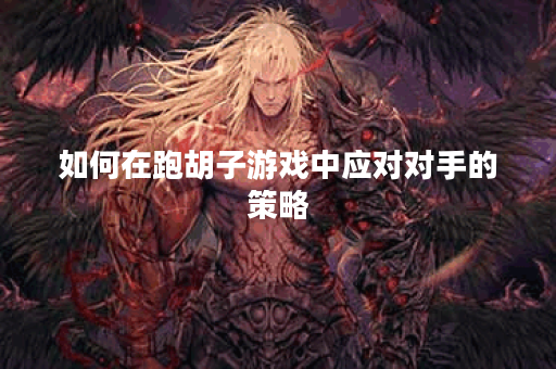 如何在跑胡子游戏中应对对手的策略？