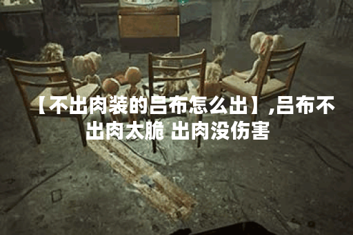 【不出肉装的吕布怎么出】,吕布不出肉太脆 出肉没伤害 【不出肉装的吕布怎么出】,吕布不出肉太脆 出肉没伤害
