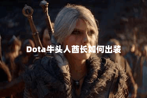 Dota牛头人酋长如何出装？最佳装备推荐是什么？