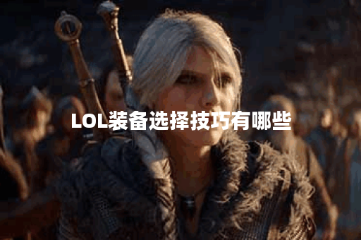 LOL装备选择技巧有哪些？如何提升游戏胜率？