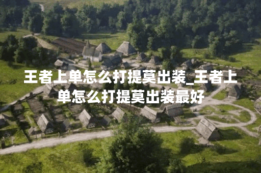 王者上单怎么打提莫出装_王者上单怎么打提莫出装最好 王者上单怎么打提莫出装_王者上单怎么打提莫出装最好