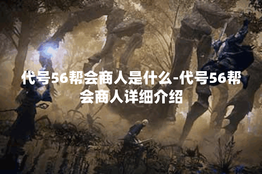 代号56帮会商人是什么-代号56帮会商人详细介绍