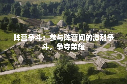 阵营争斗：参与阵营间的激烈争斗，争夺荣耀