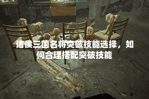 诸侯三国名将突破技能选择，如何合理搭配突破技能？