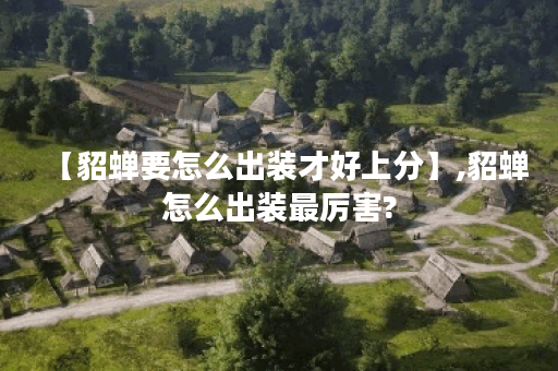 【貂蝉要怎么出装才好上分】,貂蝉怎么出装最厉害?