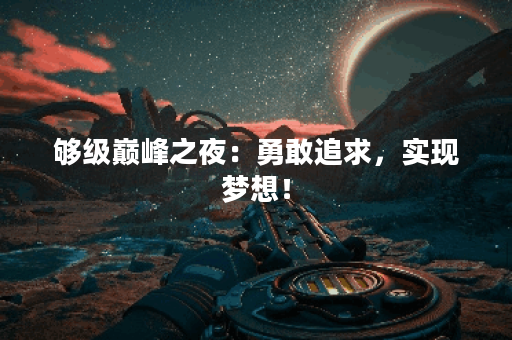 够级巅峰之夜：勇敢追求，实现梦想！