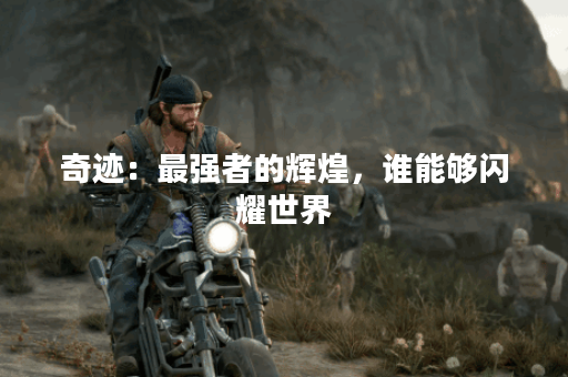 奇迹:最强者的辉煌,谁能够闪耀世界? 奇迹:最强者的辉煌,谁能够闪耀世界?