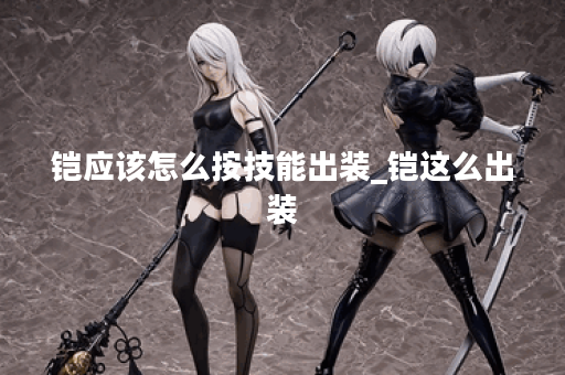 铠应该怎么按技能出装_铠这么出装